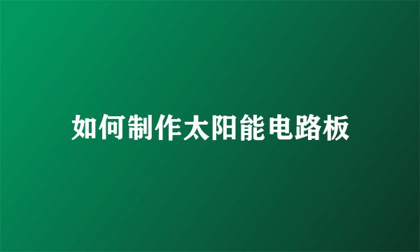 如何制作太阳能电路板