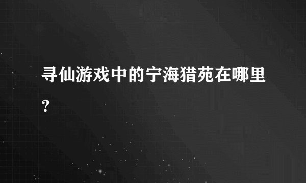 寻仙游戏中的宁海猎苑在哪里？
