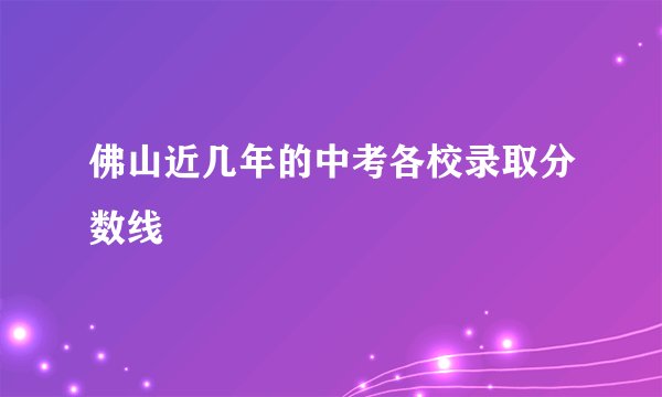 佛山近几年的中考各校录取分数线