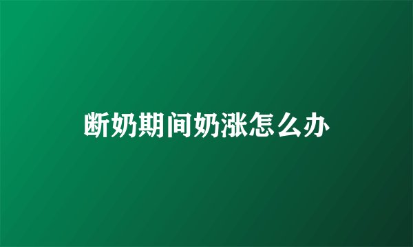 断奶期间奶涨怎么办
