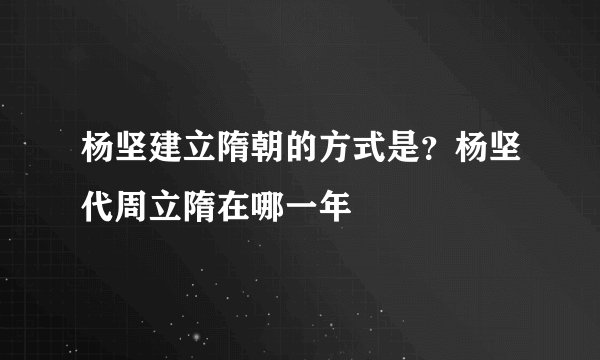 杨坚建立隋朝的方式是？杨坚代周立隋在哪一年