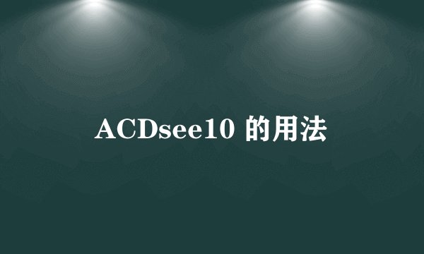 ACDsee10 的用法