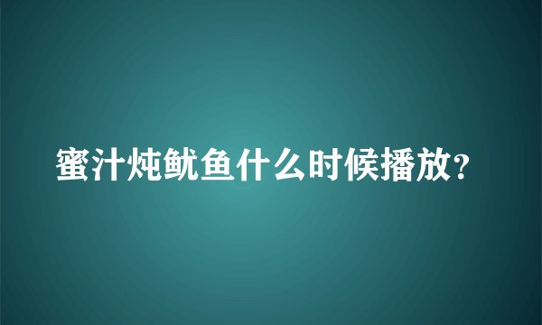 蜜汁炖鱿鱼什么时候播放？