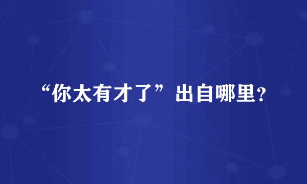 “你太有才了”出自哪里？