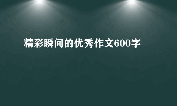 精彩瞬间的优秀作文600字