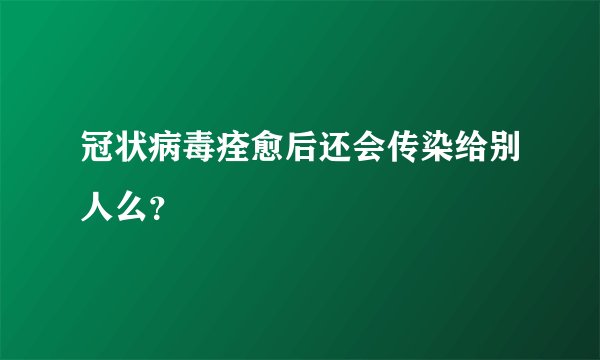 冠状病毒痊愈后还会传染给别人么？