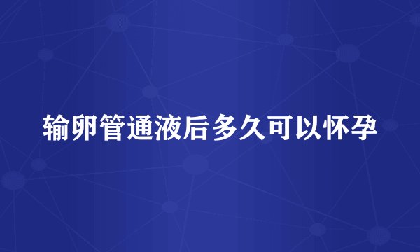 输卵管通液后多久可以怀孕