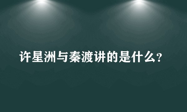 许星洲与秦渡讲的是什么？