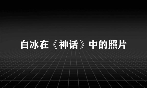 白冰在《神话》中的照片