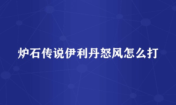 炉石传说伊利丹怒风怎么打