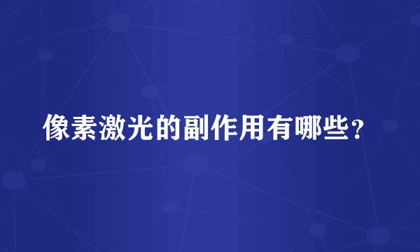 像素激光的副作用有哪些？
