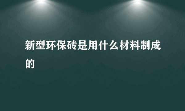 新型环保砖是用什么材料制成的