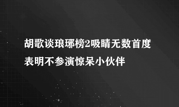 胡歌谈琅琊榜2吸睛无数首度表明不参演惊呆小伙伴