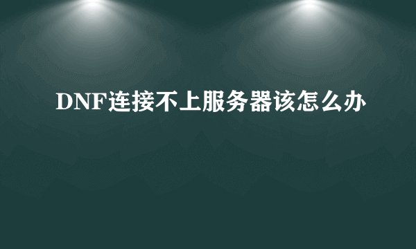 DNF连接不上服务器该怎么办