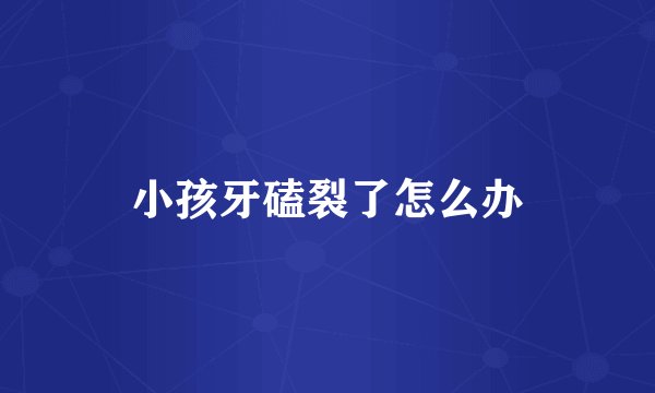 小孩牙磕裂了怎么办
