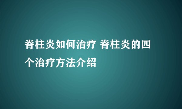 脊柱炎如何治疗 脊柱炎的四个治疗方法介绍