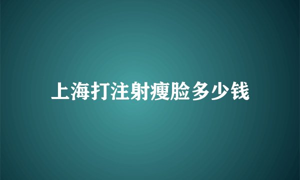 上海打注射瘦脸多少钱