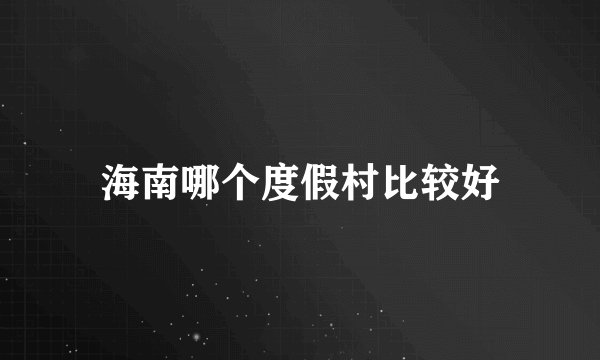 海南哪个度假村比较好