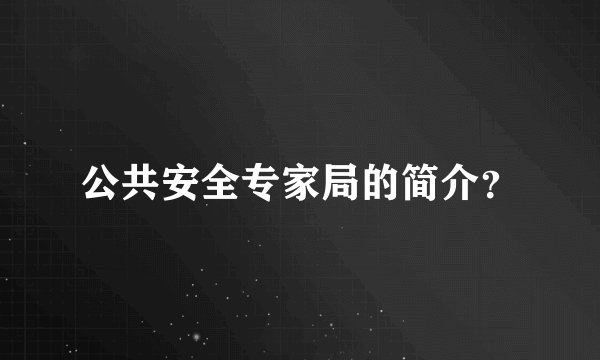 公共安全专家局的简介？