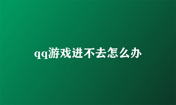 qq游戏进不去怎么办