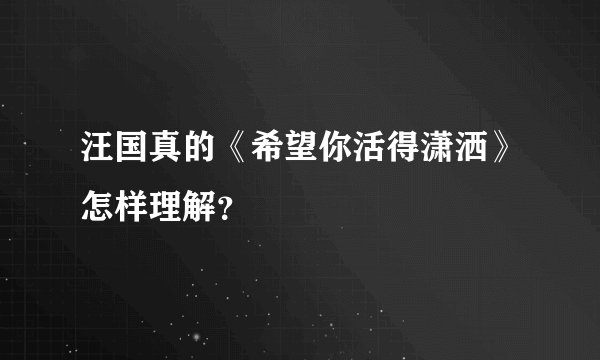 汪国真的《希望你活得潇洒》怎样理解？