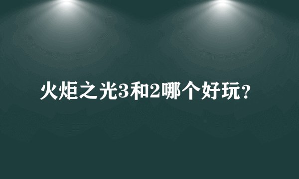 火炬之光3和2哪个好玩？