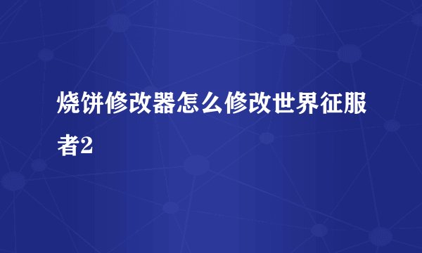 烧饼修改器怎么修改世界征服者2