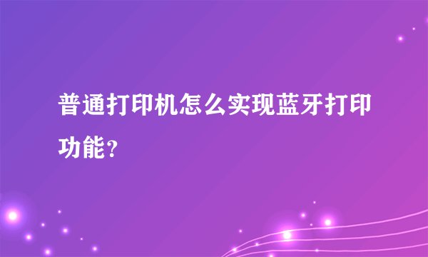 普通打印机怎么实现蓝牙打印功能？