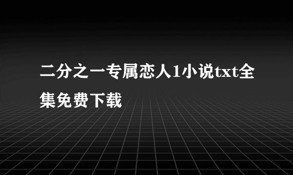 二分之一专属恋人1小说txt全集免费下载