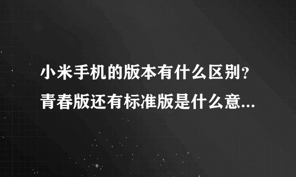 小米手机的版本有什么区别？青春版还有标准版是什么意思？为什么？