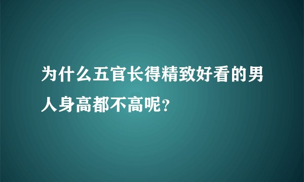 为什么五官长得精致好看的男人身高都不高呢?