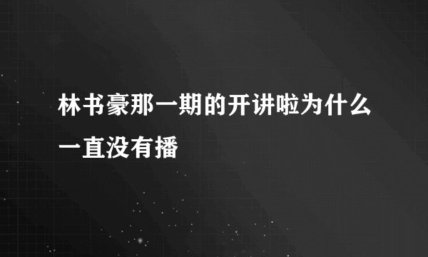 林书豪那一期的开讲啦为什么一直没有播