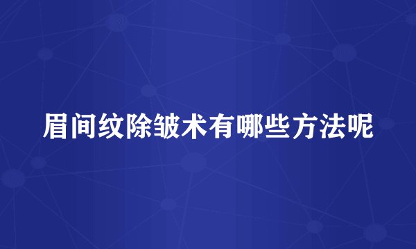 眉间纹除皱术有哪些方法呢
