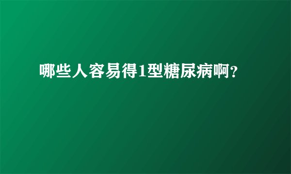 哪些人容易得1型糖尿病啊？