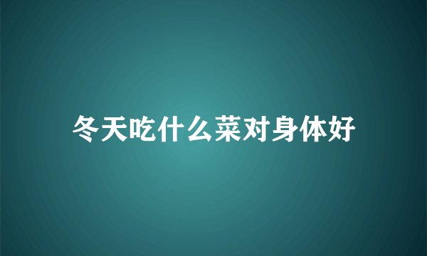 冬天吃什么菜对身体好