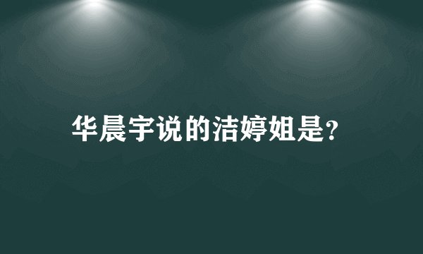 华晨宇说的洁婷姐是？