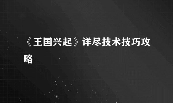 《王国兴起》详尽技术技巧攻略