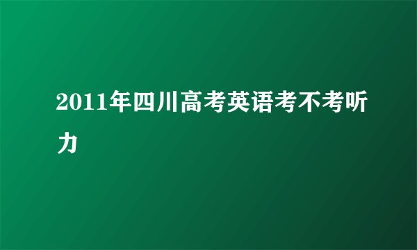 2011年四川高考英语考不考听力