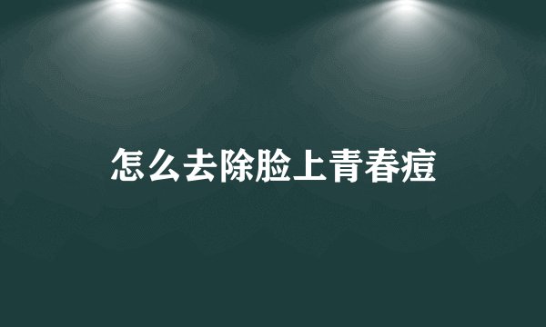 怎么去除脸上青春痘