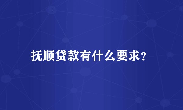 抚顺贷款有什么要求？
