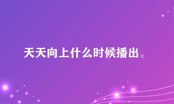 天天向上什么时候播出。