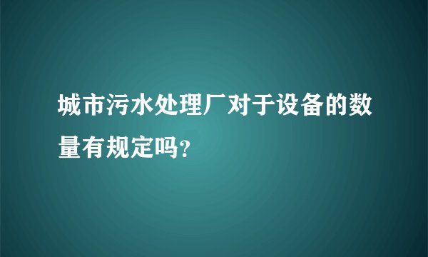 城市污水处理厂对于设备的数量有规定吗？