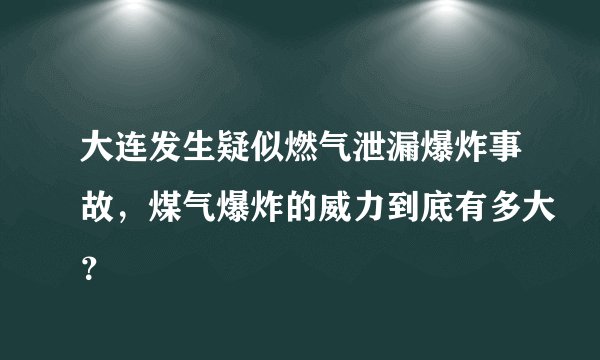 大连发生疑似燃气泄漏爆炸事故，煤气爆炸的威力到底有多大？