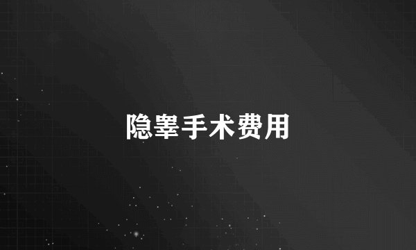 隐睾手术费用