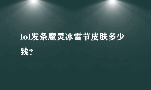 lol发条魔灵冰雪节皮肤多少钱?