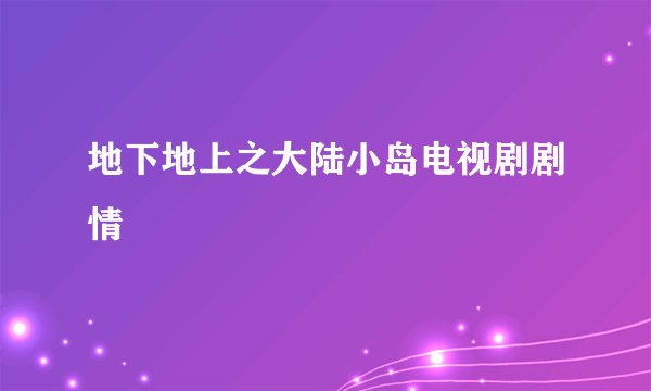 地下地上之大陆小岛电视剧剧情
