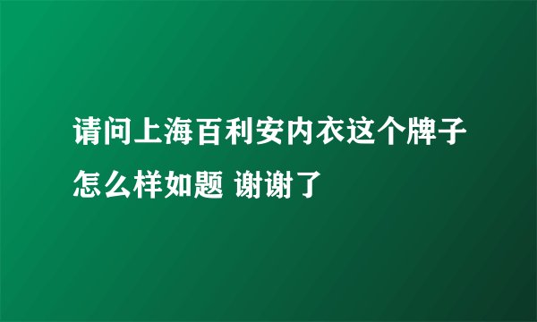 请问上海百利安内衣这个牌子怎么样如题 谢谢了