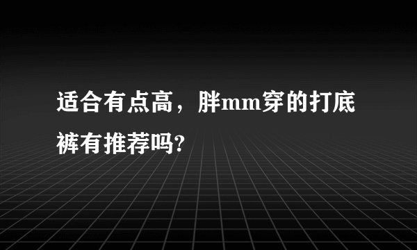 适合有点高，胖mm穿的打底裤有推荐吗?