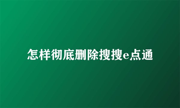 怎样彻底删除搜搜e点通