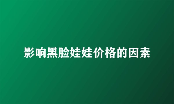 影响黑脸娃娃价格的因素
